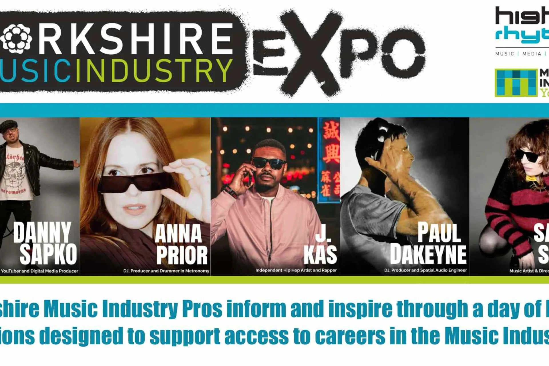Promotional graphic for the Yorkshire Music Industry Expo, featuring event branding and a lineup of music industry speakers. The top section displays the “Yorkshire Music Industry Expo” logo alongside the Higher Rhythm and Music Industry Yorkshire logos on a white background. A row of five speaker portraits appears beneath, each labelled with a name: Danny Sapko, Anna Prior, J. Kas, Paul Dakeyne, and Sarah Shiels. Smaller text under each image describes their professional roles within music, media, production, or artist development.

At the bottom of the graphic, large blue text reads: “Yorkshire Music Industry Pros inform and inspire through a day of FREE sessions designed to support access to careers in the Music Industry...” The design uses a colour palette of black, white, blue, and green, with a clean promotional layout intended to advertise an educational music industry event.